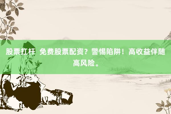 股票扛杆  免费股票配资？警惕陷阱！高收益伴随高风险。