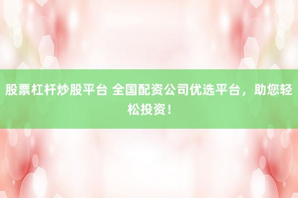 股票杠杆炒股平台 全国配资公司优选平台，助您轻松投资！