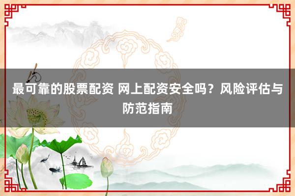 最可靠的股票配资 网上配资安全吗？风险评估与防范指南