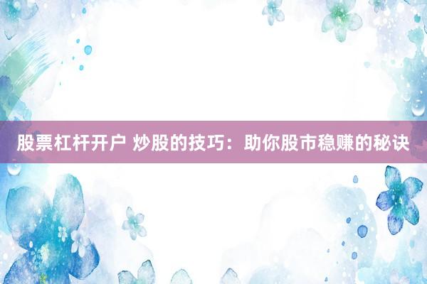 股票杠杆开户 炒股的技巧:助你股市稳赚的秘诀