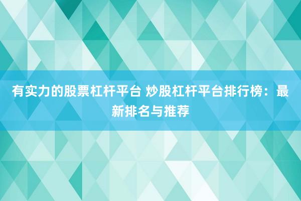有实力的股票杠杆平台 炒股杠杆平台排行榜:最新排名与推荐