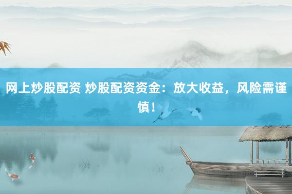 网上炒股配资 炒股配资资金：放大收益，风险需谨慎！