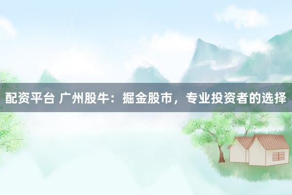配资平台 广州股牛：掘金股市，专业投资者的选择