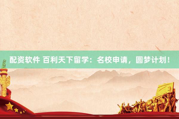 配资软件 百利天下留学：名校申请，圆梦计划！