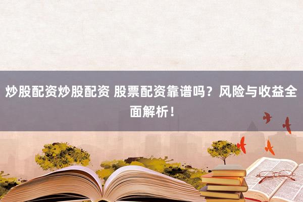 炒股配资炒股配资 股票配资靠谱吗?风险与收益全面解析!